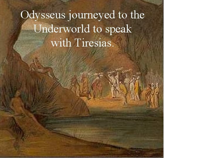 Odysseus journeyed to the Underworld to speak with Tiresias. 