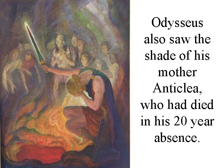 Odysseus also saw the shade of his mother Anticlea, who had died in his