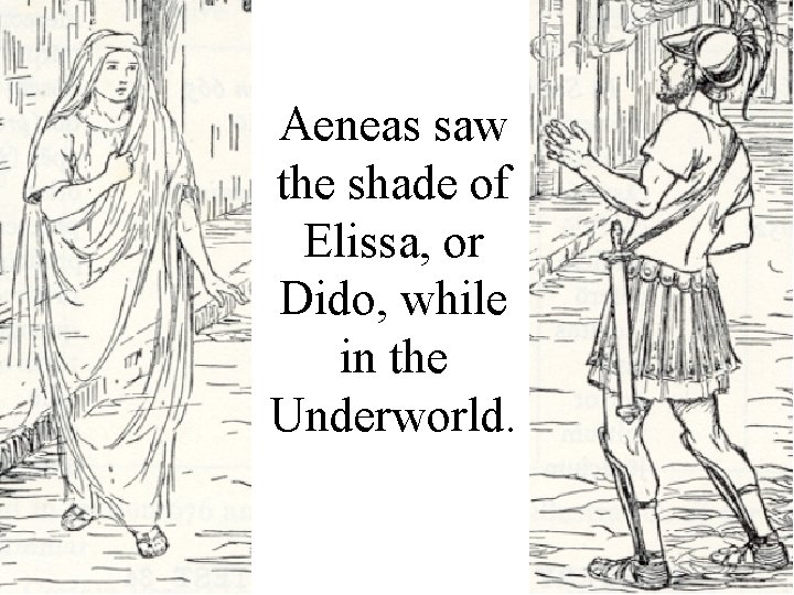 Aeneas saw the shade of Elissa, or Dido, while in the Underworld. 