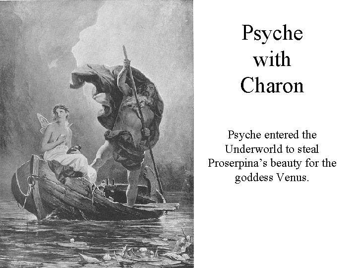 Psyche with Charon Psyche entered the Underworld to steal Proserpina’s beauty for the goddess