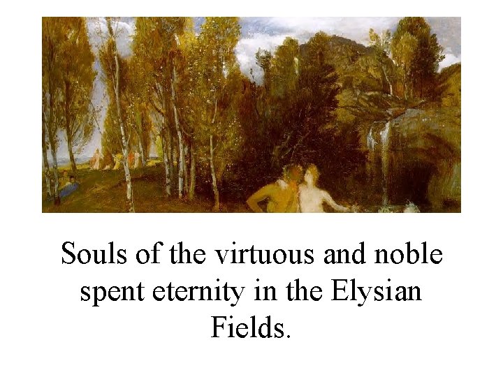 Souls of the virtuous and noble spent eternity in the Elysian Fields. 