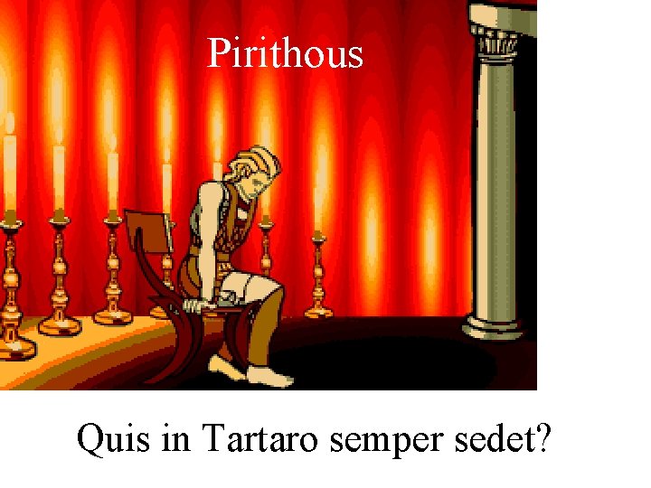 Pirithous Quis in Tartaro semper sedet? 