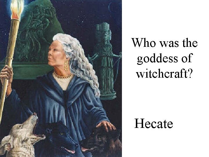 Who was the goddess of witchcraft? Hecate 