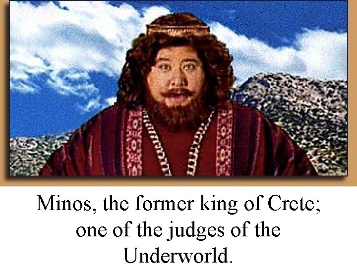 Minos, the former king of Crete; one of the judges of the Underworld. 