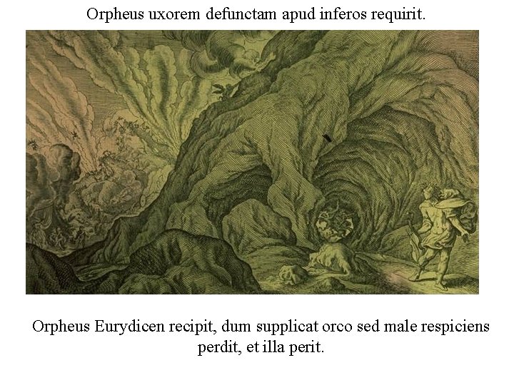 Orpheus uxorem defunctam apud inferos requirit. Orpheus Eurydicen recipit, dum supplicat orco sed male