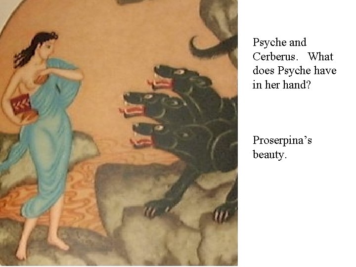 Psyche and Cerberus. What does Psyche have in her hand? Proserpina’s beauty. 