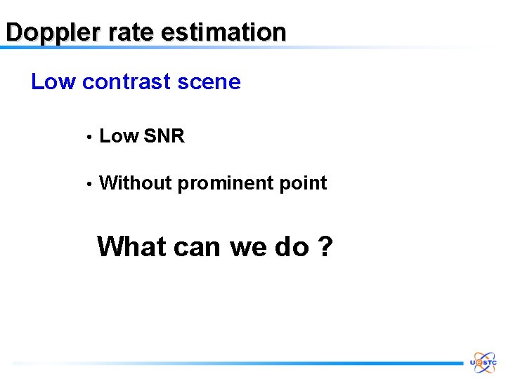 Doppler rate estimation Low contrast scene • Low SNR • Without prominent point What