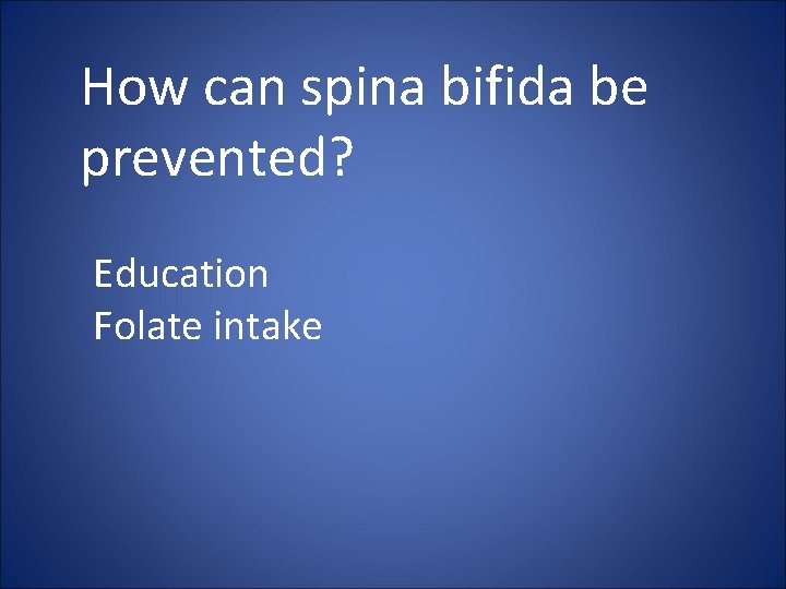 How can spina bifida be prevented? Education Folate intake 