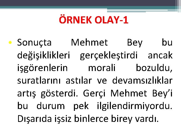 ÖRNEK OLAY-1 • Sonuçta Mehmet Bey bu değişiklikleri gerçekleştirdi ancak işgörenlerin morali bozuldu, suratlarını