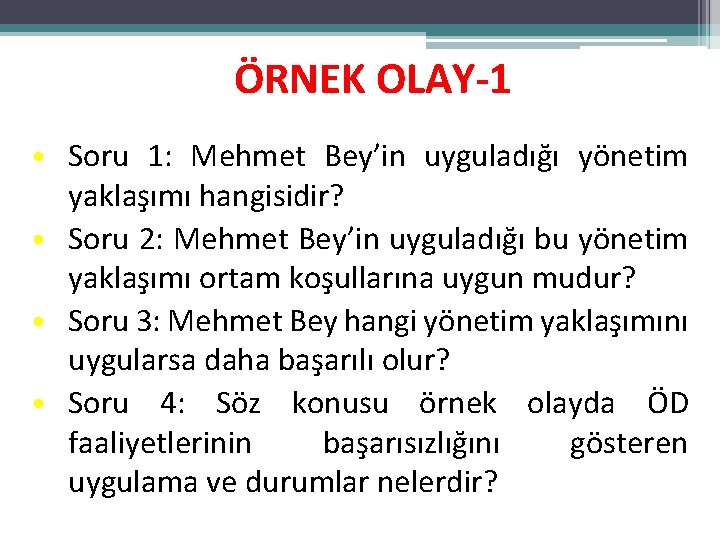 ÖRNEK OLAY-1 • Soru 1: Mehmet Bey’in uyguladığı yönetim yaklaşımı hangisidir? • Soru 2: