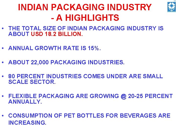 INDIAN PACKAGING INDUSTRY - A HIGHLIGHTS • THE TOTAL SIZE OF INDIAN PACKAGING INDUSTRY