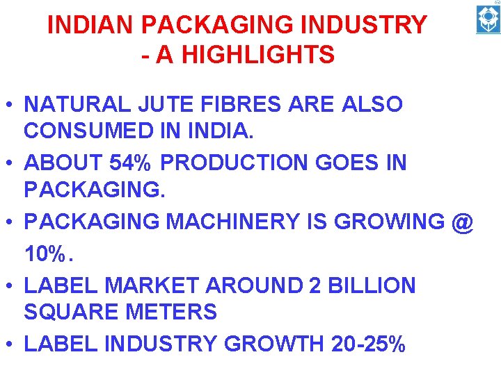INDIAN PACKAGING INDUSTRY - A HIGHLIGHTS • NATURAL JUTE FIBRES ARE ALSO CONSUMED IN