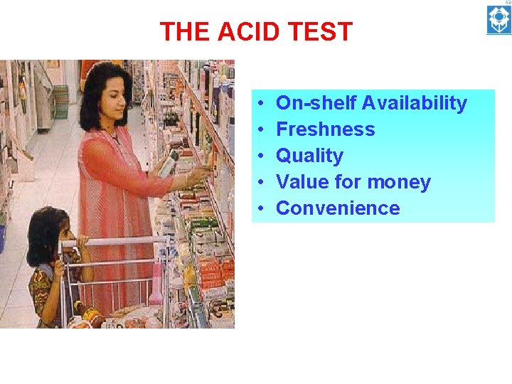 THE ACID TEST • • • On-shelf Availability Freshness Quality Value for money Convenience
