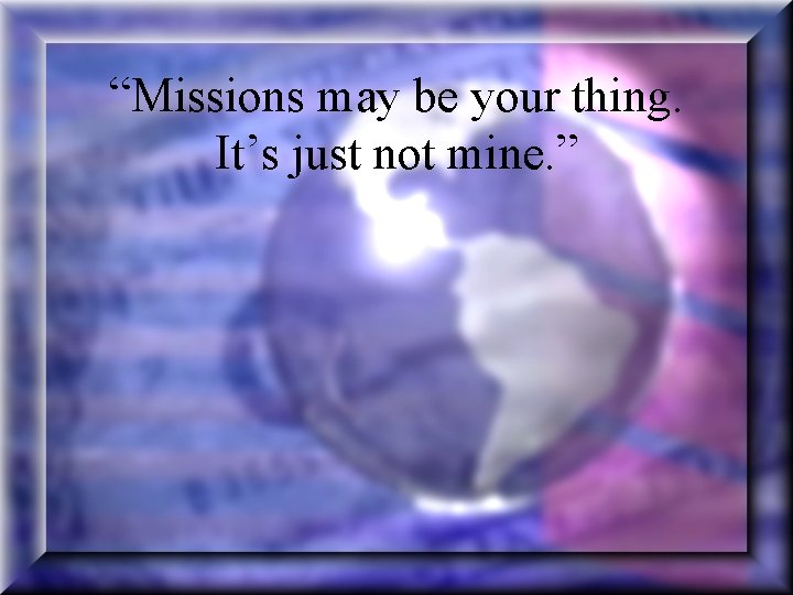 “Missions may be your thing. It’s just not mine. ” 