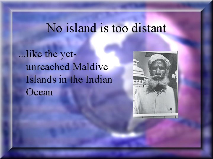 No island is too distant. . . like the yetunreached Maldive Islands in the