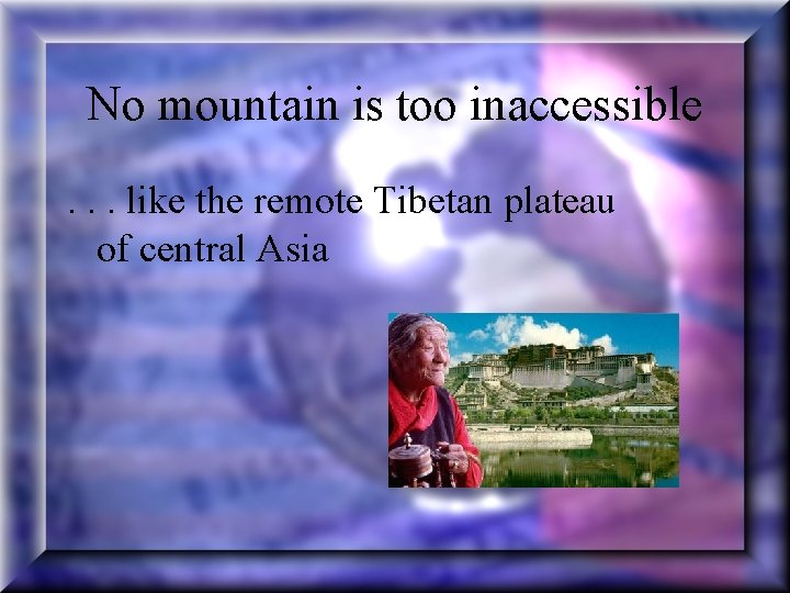 No mountain is too inaccessible. . . like the remote Tibetan plateau of central