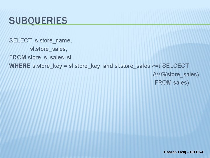 SUBQUERIES SELECT s. store_name, sl. store_sales, FROM store s, sales sl WHERE s. store_key