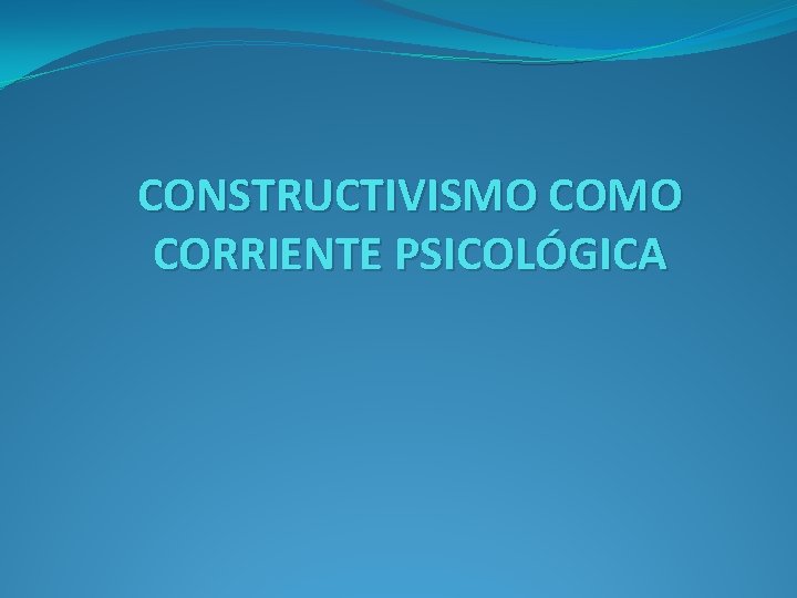 CONSTRUCTIVISMO CORRIENTE PSICOLÓGICA 