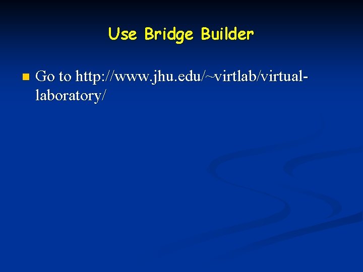 Use Bridge Builder n Go to http: //www. jhu. edu/~virtlab/virtuallaboratory/ 