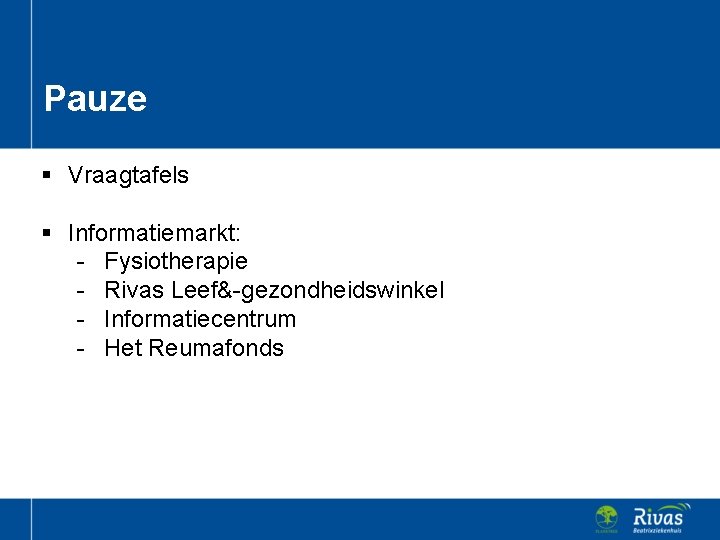 Pauze § Vraagtafels § Informatiemarkt: - Fysiotherapie - Rivas Leef&-gezondheidswinkel - Informatiecentrum - Het