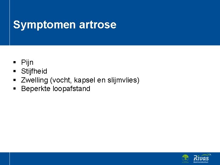 Symptomen artrose § § Pijn Stijfheid Zwelling (vocht, kapsel en slijmvlies) Beperkte loopafstand 