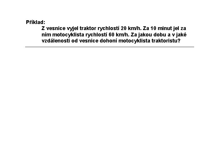 Příklad: Z vesnice vyjel traktor rychlostí 20 km/h. Za 10 minut jel za ním