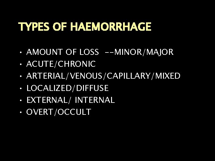 TYPES OF HAEMORRHAGE • • • AMOUNT OF LOSS --MINOR/MAJOR ACUTE/CHRONIC ARTERIAL/VENOUS/CAPILLARY/MIXED LOCALIZED/DIFFUSE EXTERNAL/