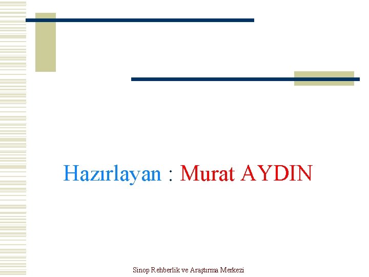 Hazırlayan : Murat AYDIN Sinop Rehberlik ve Araştırma Merkezi 