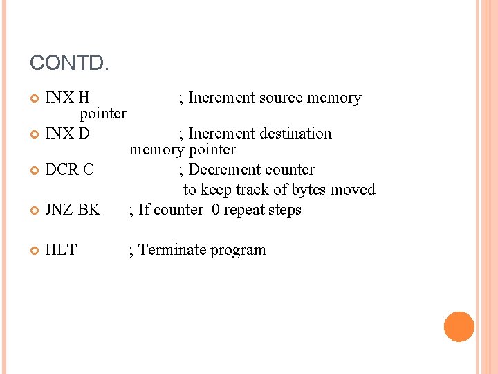 CONTD. INX H pointer INX D ; Increment source memory DCR C JNZ BK