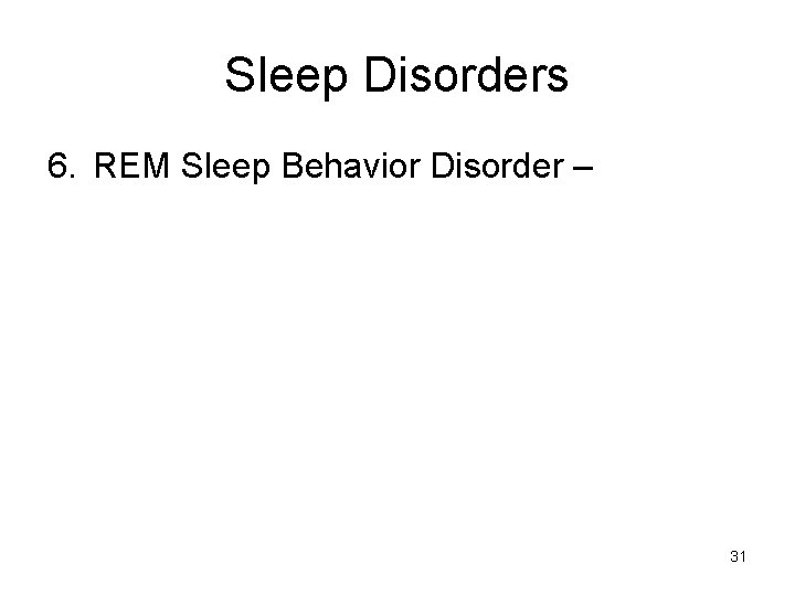 Sleep Disorders 6. REM Sleep Behavior Disorder – 31 