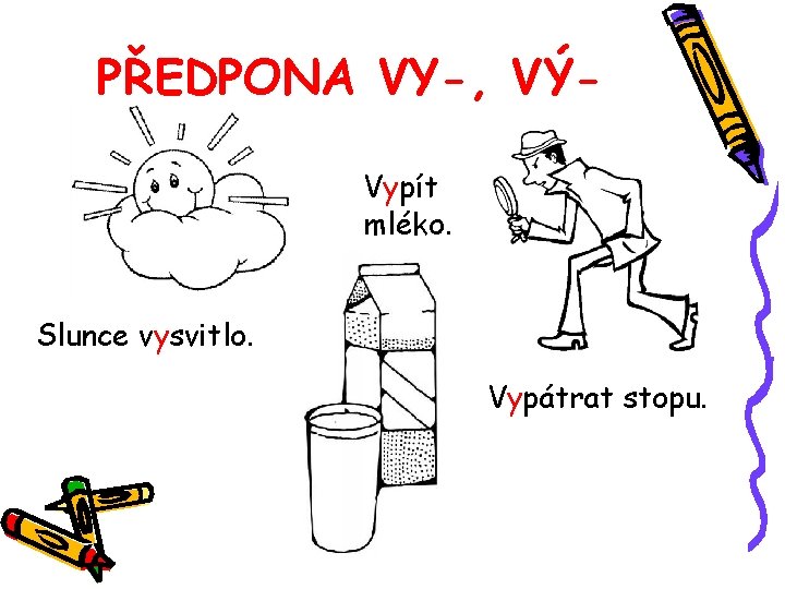 PŘEDPONA VY-, VÝVypít mléko. Slunce vysvitlo. Vypátrat stopu. 