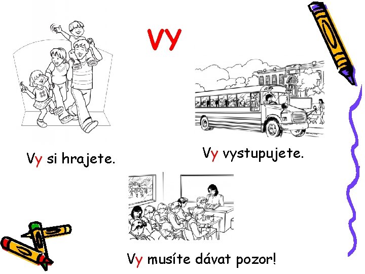 VY Vy si hrajete. Vy vystupujete. Vy musíte dávat pozor! 