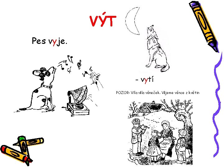 VÝT Pes vyje. - vytí POZOR: Víla vila věneček. Vijeme věnce z květin 