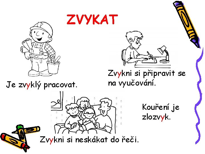 ZVYKAT Je zvyklý pracovat. Zvykni si připravit se na vyučování. Kouření je zlozvyk. Zvykni