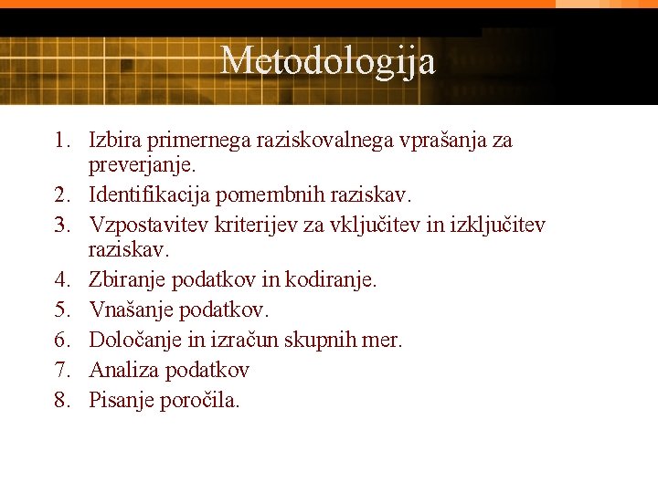 Metodologija 1. Izbira primernega raziskovalnega vprašanja za preverjanje. 2. Identifikacija pomembnih raziskav. 3. Vzpostavitev