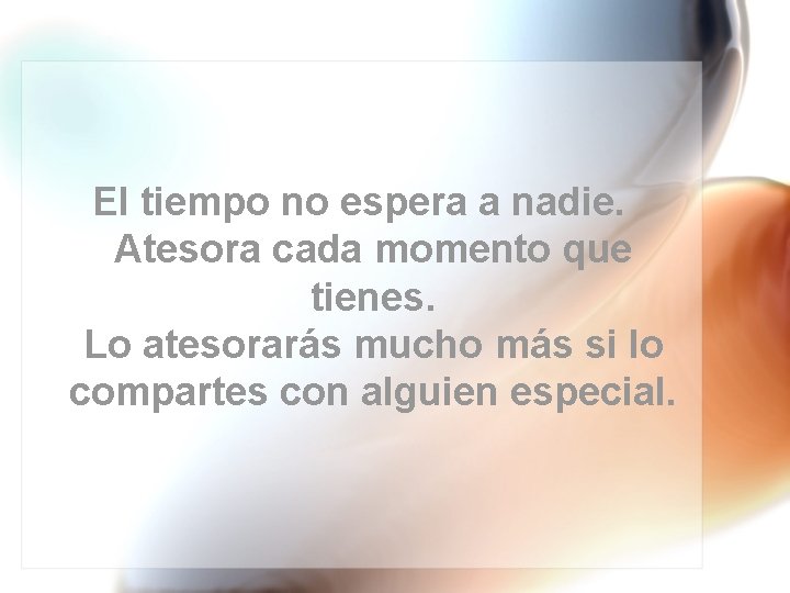 El tiempo no espera a nadie. Atesora cada momento que tienes. Lo atesorarás mucho