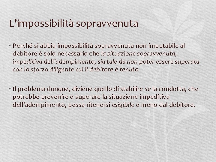 L’impossibilità sopravvenuta • Perché si abbia impossibilità sopravvenuta non imputabile al debitore è solo