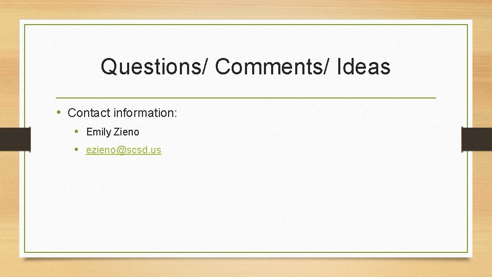 Questions/ Comments/ Ideas • Contact information: • Emily Zieno • ezieno@scsd. us 