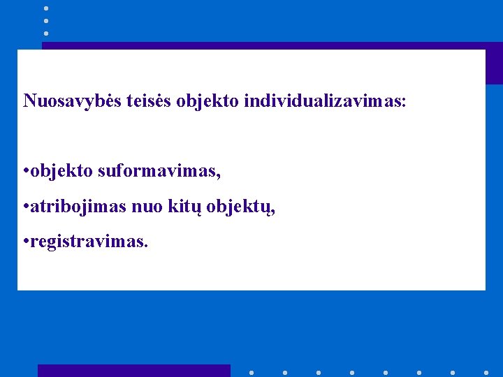 Nuosavybės teisės objekto individualizavimas: • objekto suformavimas, • atribojimas nuo kitų objektų, • registravimas.