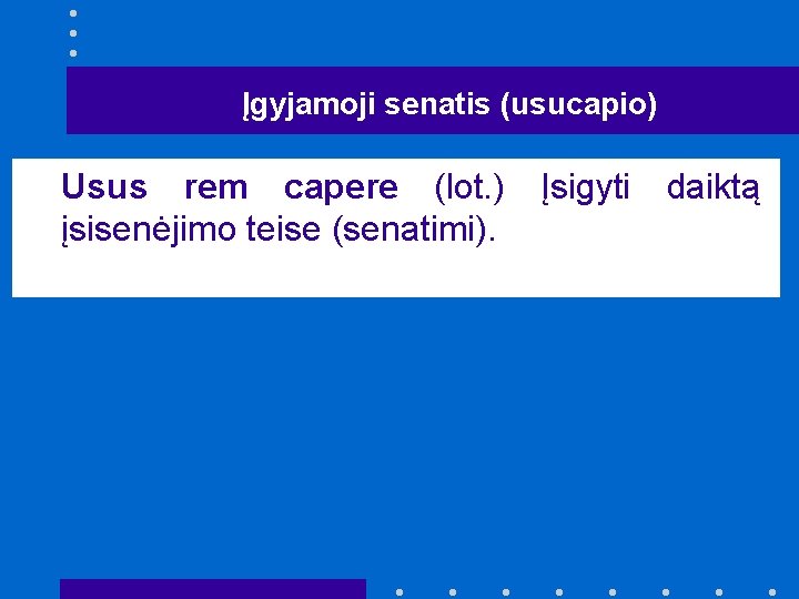 Įgyjamoji senatis (usucapio) Usus rem capere (lot. ) Įsigyti daiktą įsisenėjimo teise (senatimi). 