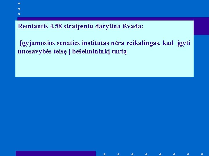 Remiantis 4. 58 straipsniu darytina išvada: Įgyjamosios senaties institutas nėra reikalingas, kad įgyti nuosavybės