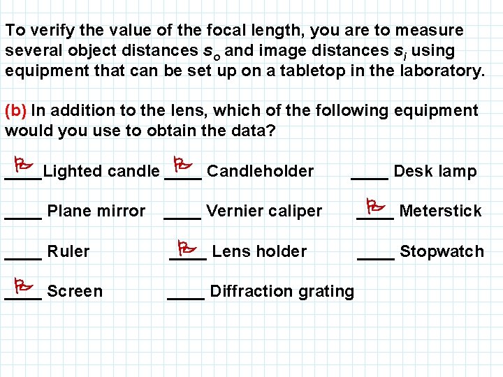 To verify the value of the focal length, you are to measure several object