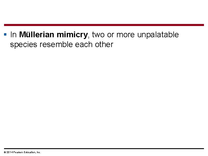 § In Müllerian mimicry, two or more unpalatable species resemble each other © 2014