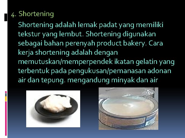 4. Shortening adalah lemak padat yang memiliki tekstur yang lembut. Shortening digunakan sebagai bahan