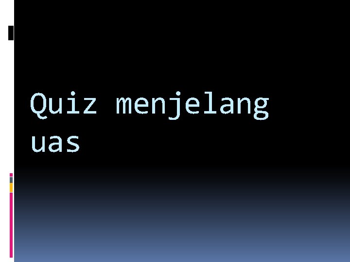 Quiz menjelang uas 