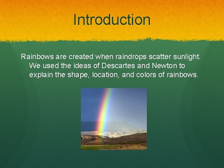 Introduction Rainbows are created when raindrops scatter sunlight. We used the ideas of Descartes