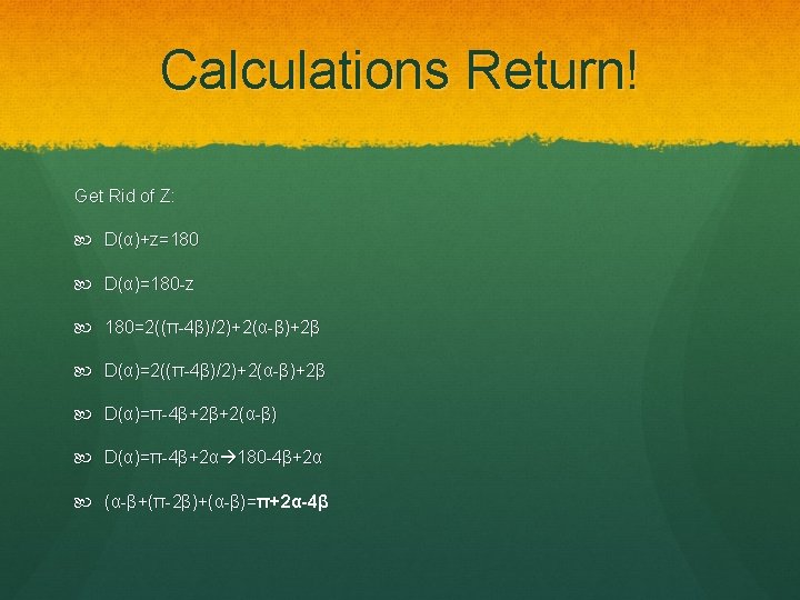 Calculations Return! Get Rid of Z: D(α)+z=180 D(α)=180 -z 180=2((π-4β)/2)+2(α-β)+2β D(α)=π-4β+2β+2(α-β) D(α)=π-4β+2α 180 -4β+2α