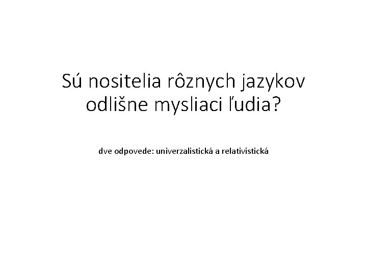 Sú nositelia rôznych jazykov odlišne mysliaci ľudia? dve odpovede: univerzalistická a relativistická 