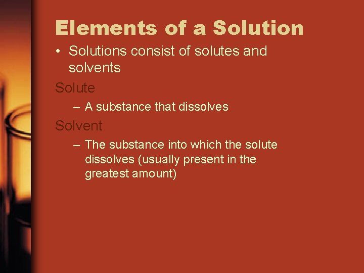 Elements of a Solution • Solutions consist of solutes and solvents Solute – A