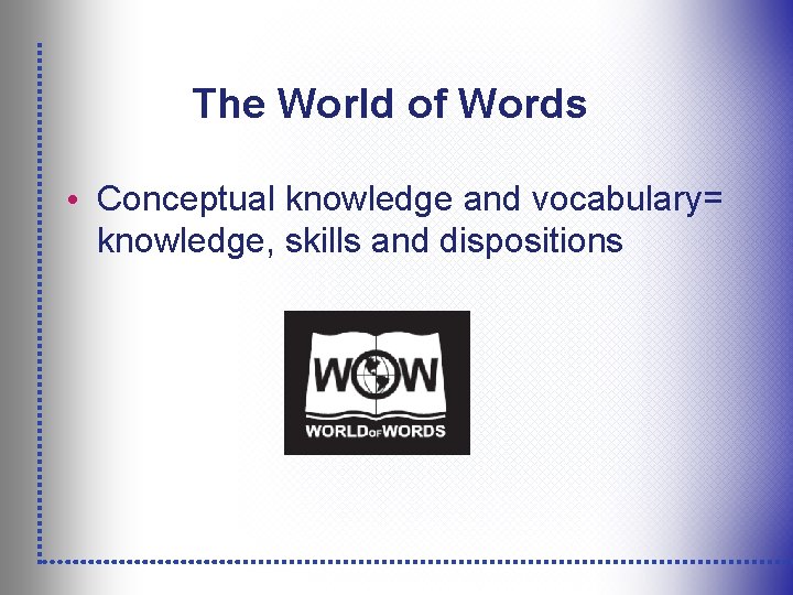 The World of Words • Conceptual knowledge and vocabulary= knowledge, skills and dispositions 